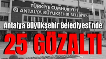 Antalya Büyükşehir Belediyesi'nde 25 gözaltı