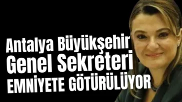 Antalya Büyükşehir Genel Sekreteri emniyete götürülüyor