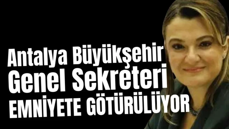 Antalya Büyükşehir Genel Sekreteri emniyete götürülüyor