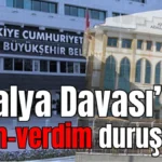 Antalya Davası’nda aldım-verdim duruşması