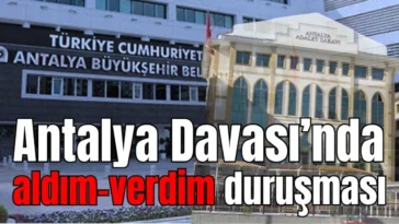Antalya Davası’nda aldım-verdim duruşması