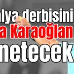 Antalya derbisini Atilla Karaoğlan yönetecek