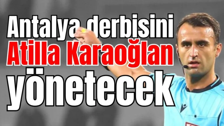 Antalya derbisini Atilla Karaoğlan yönetecek