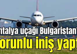 Antalya uçağı Bulgaristan'a zorunlu iniş yaptı
