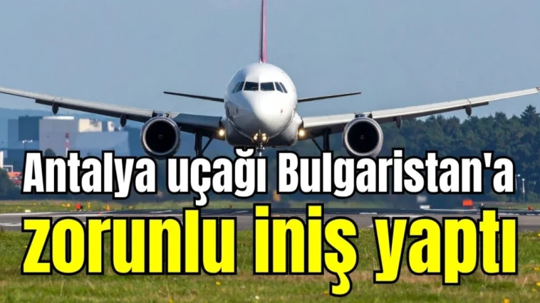 Antalya uçağı Bulgaristan'a zorunlu iniş yaptı