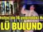 Antalya’da 16 yaşındaki Mert ölü bulundu