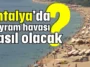 Antalya'da bayram havası nasıl olacak?