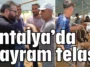 Antalya’da bayram telaşı
