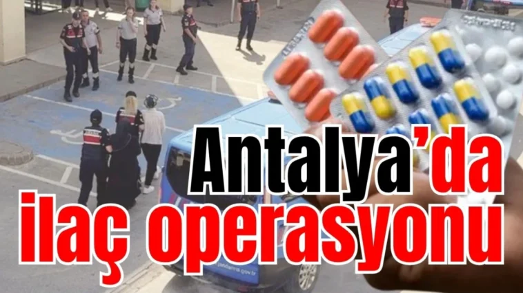 Antalya’da ilaç operasyonu