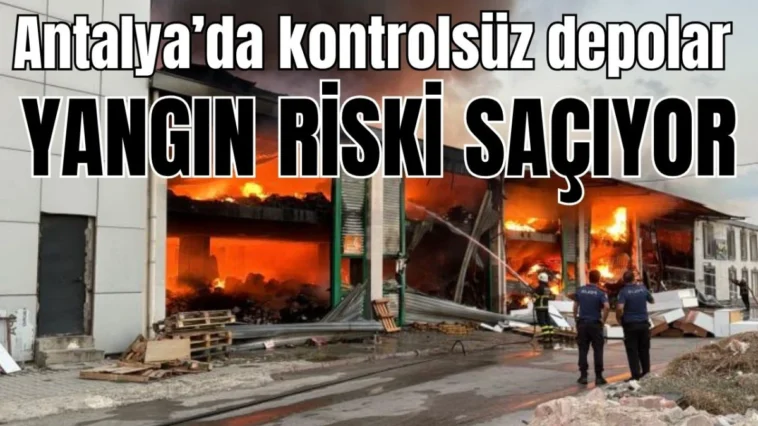 Antalya'da kontrolsüz depolar yangın riski saçıyor