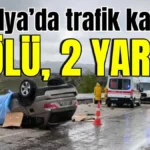 Antalya’da trafik kazası; 2 ölü, 2 yaralı