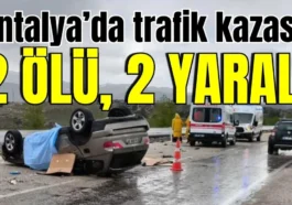 Antalya’da trafik kazası; 2 ölü, 2 yaralı