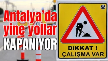 Antalya’da yine yollar kapanıyor