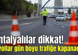 Antalyalılar dikkat! O yollar gün boyu trafiğe kapanacak