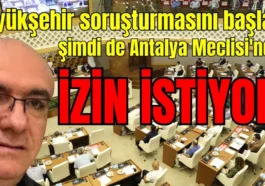 Büyükşehir soruşturmasını başlattı şimdi de Antalya Meclisi'nden izin istiyor