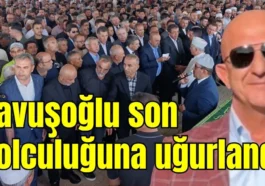 Çavuşoğlu son yolculuğuna uğurlandı