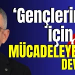 ‘Gençlerimiz için mücadeleye devam’