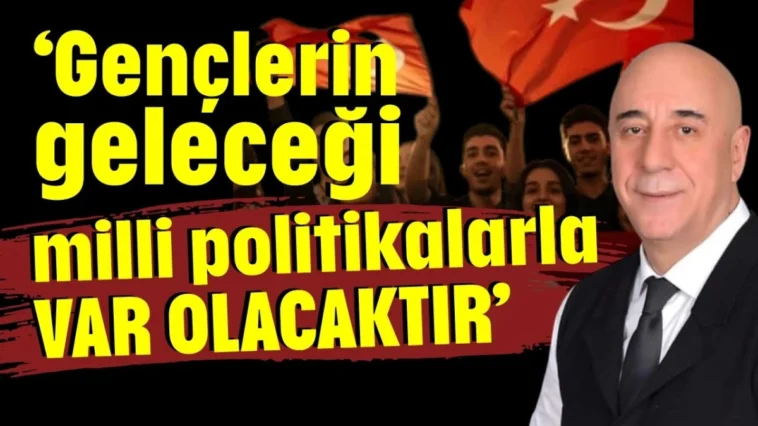 ‘Gençlerin geleceği milli politikalarla var olacaktır’