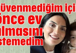 Güvenmediğim için önce ev almasını istemedim