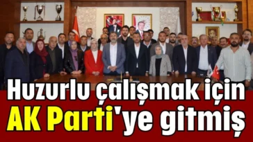 Huzurlu çalışmak için AK Parti'ye gitmiş