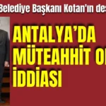 Konyaaltı Belediye Başkanı Kotan'ın destekçisine 'Antalya'da müteahhit oldun' iddiası