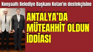Konyaaltı Belediye Başkanı Kotan'ın destekçisine 'Antalya'da müteahhit oldun' iddiası