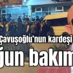 Mevlüt Çavuşoğlu’nun kardeşi yoğun bakımda