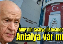 MHP’nin tasfiye listesinde Antalya var mı?