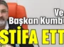 Ve… Başkan Kumbul istifa etti