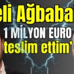 ‘Veli Ağbaba’ya 1 milyon Euro teslim ettim’