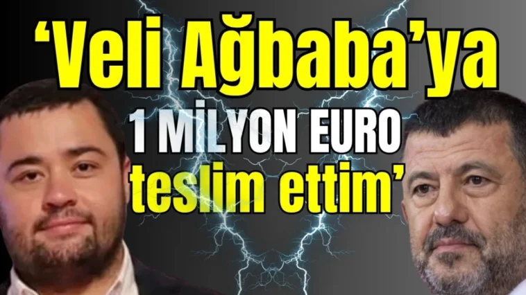 ‘Veli Ağbaba’ya 1 milyon Euro teslim ettim’