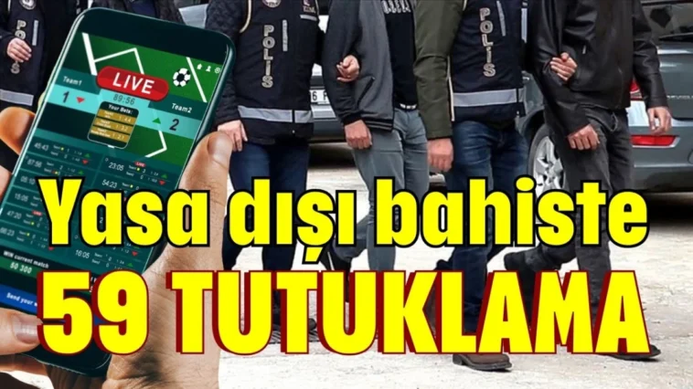 Yasa dışı bahiste 59 tutuklama