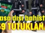 Yasa dışı bahiste 59 tutuklama