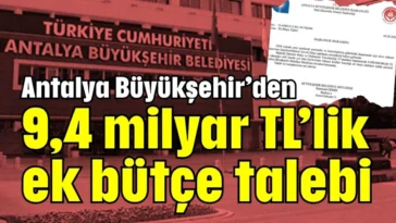 Antalya Büyükşehir’den 9,4 milyar TL’lik ek bütçe talebi