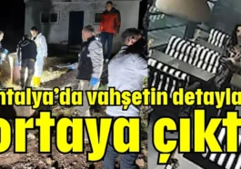 Antalya’da vahşetin detayları ortaya çıktı