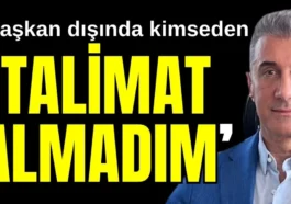‘Başkan dışında kimseden talimat almadım’