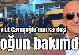 Mevlüt Çavuşoğlu’nun kardeşi yoğun bakımda