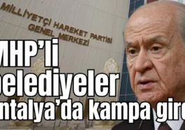 MHP’li belediyeler Antalya’da kampa girdi